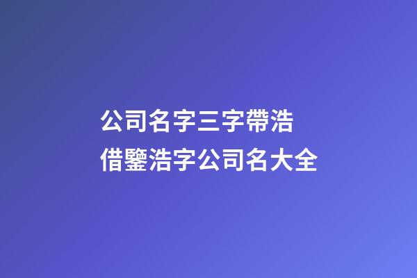 公司名字三字帶浩 借鑒浩字公司名大全-第1張-公司起名-玄機派